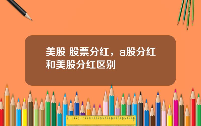 美股 股票分红，a股分红和美股分红区别